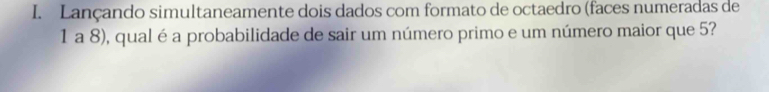 Lançando simultaneamente dois dados com formato de octaedro (faces numeradas de
1 a 8), qual é a probabilidade de sair um número primo e um número maior que 5?