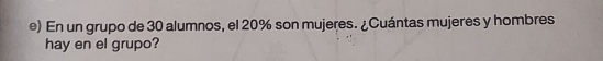 En un grupo de 30 alumnos, el 20% son mujeres. ¿Cuántas mujeres y hombres 
hay en el grupo?