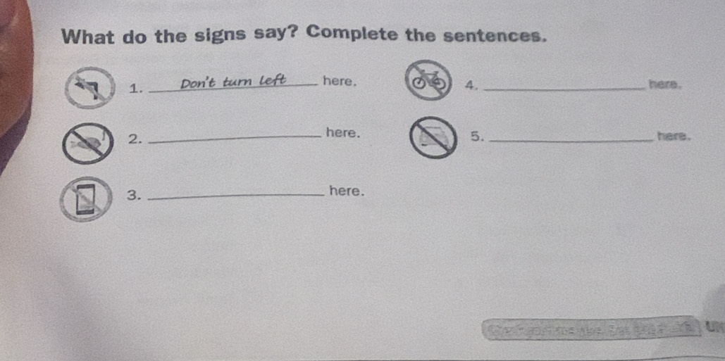 What do the signs say? Complete the sentences. 
1. 
_here. _here . 
4. 
2. 
5. 
_here. _here . 
3._ 
here. 
Ca e vbe Ser r