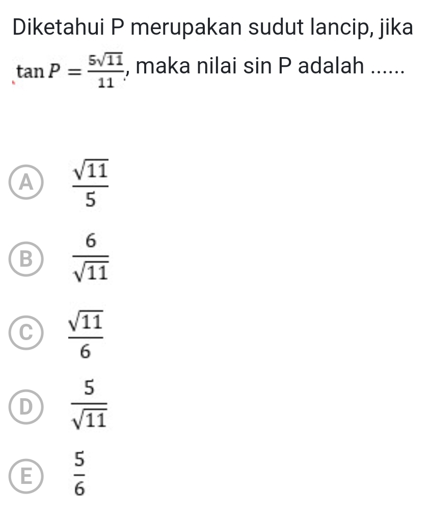 Diketahui P merupakan sudut lancip, jika
tan P= 5sqrt(11)/11  , maka nilai : sin D adalah ......
A  sqrt(11)/5 
B  6/sqrt(11) 
C  sqrt(11)/6 
D  5/sqrt(11) 
E  5/6 