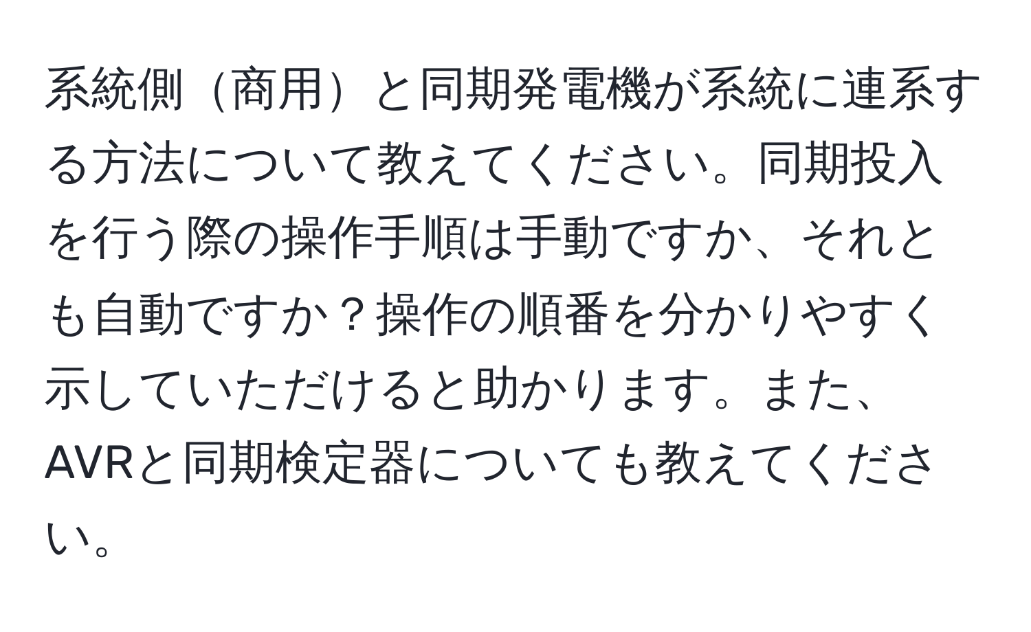 系統側商用と同期発電機が系統に連系する方法について教えてください。同期投入を行う際の操作手順は手動ですか、それとも自動ですか？操作の順番を分かりやすく示していただけると助かります。また、AVRと同期検定器についても教えてください。