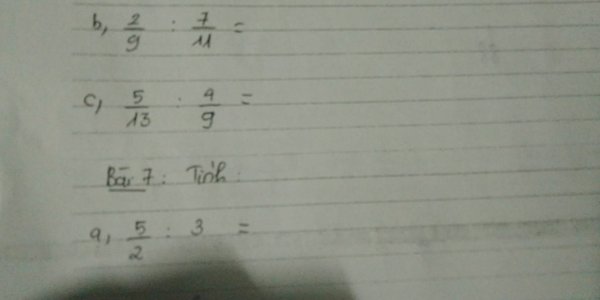 b,  2/9 : 7/11 =
C)  5/13 : 4/9 =
Bai 7: Tine 
a,  5/2 :3=