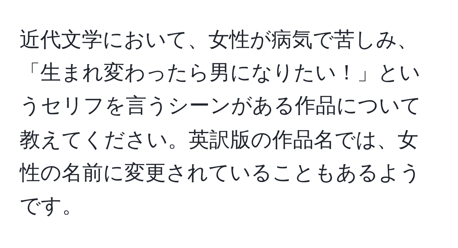 近代文学において、女性が病気で苦しみ、「生まれ変わったら男になりたい！」というセリフを言うシーンがある作品について教えてください。英訳版の作品名では、女性の名前に変更されていることもあるようです。