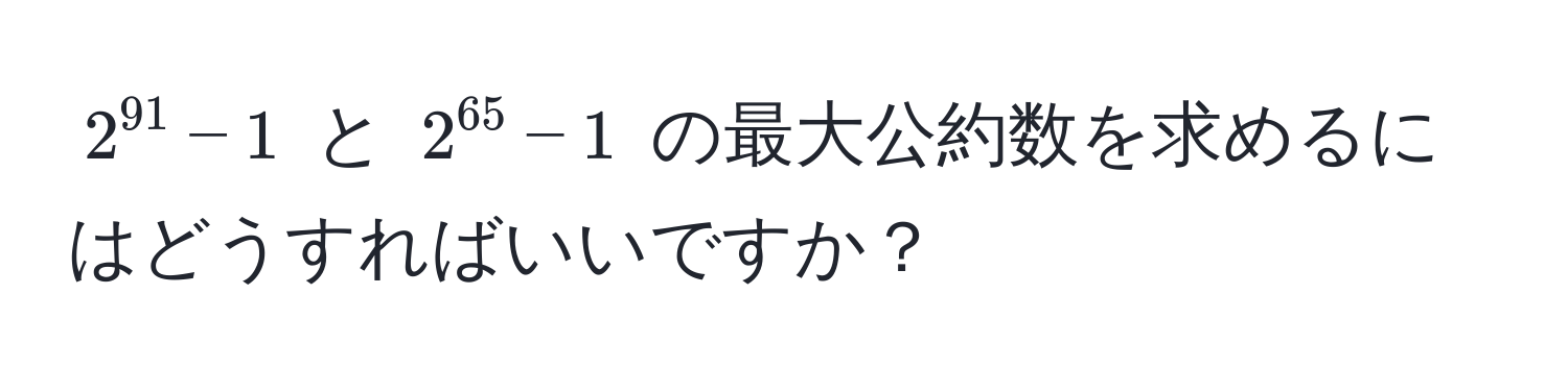 $2^(91) - 1$ と $2^(65) - 1$ の最大公約数を求めるにはどうすればいいですか？