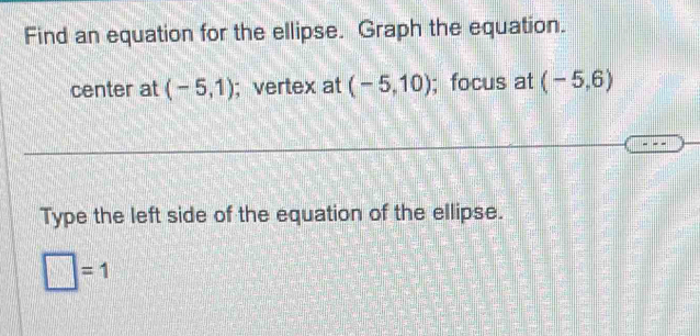 Find an equation for the ellipse. Graph the equation. 
center at (-5,1); vertex at (-5,10); focus at (-5,6)
Type the left side of the equation of the ellipse.
□ =1