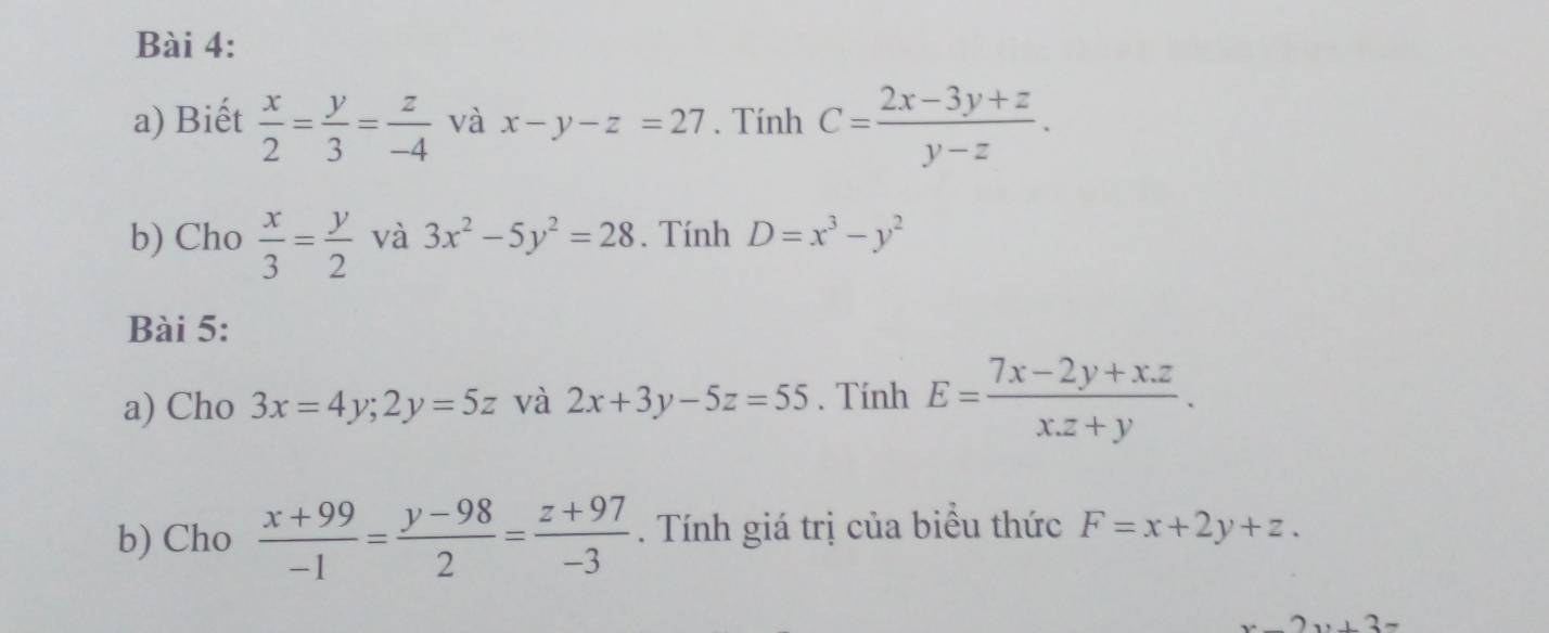 Biết  x/2 = y/3 = z/-4  và x-y-z=27. Tính C= (2x-3y+z)/y-z . 
b) Cho  x/3 = y/2  và 3x^2-5y^2=28. Tính D=x^3-y^2
Bài 5: 
a) Cho 3x=4y; 2y=5z và 2x+3y-5z=55. Tính E= (7x-2y+x.z)/x.z+y . 
b) Cho  (x+99)/-1 = (y-98)/2 = (z+97)/-3 . Tính giá trị của biểu thức F=x+2y+z.
x+2y+3=