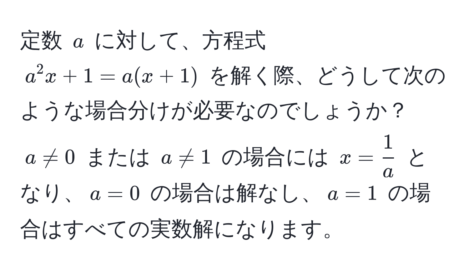 定数 ( a ) に対して、方程式 ( a^(2 x + 1 = a(x + 1) ) を解く際、どうして次のような場合分けが必要なのでしょうか？ ( a != 0 ) または ( a != 1 ) の場合には ( x = frac1)a ) となり、( a = 0 ) の場合は解なし、( a = 1 ) の場合はすべての実数解になります。