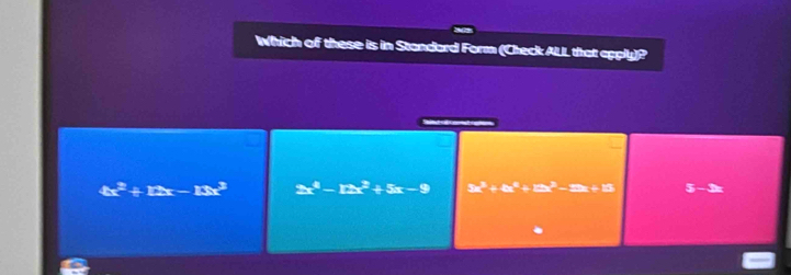 Which of these is in Standard Form (Check ALL that apply)?
4x^2+12x-18x^3 2x^4-12x^2+5x-9 5x^3+4x^4+13x^2-5x+13 3-3x