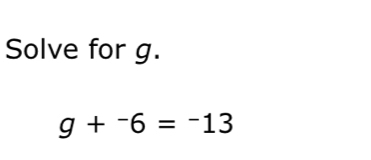 Solve for g.
g+^-6=^-13