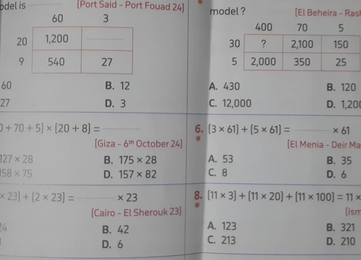 odel is _[Port Said - Port Fouad 24] model ?
[El Beheira - Ras!

60 B. 12 A. 430 B. 120
27 D. 3 C. 12,000 D. 1,20 (
_ 0+70+5]* [20+8]=
6. (3* 61)+(5* 61)= _  * 61
[Giza -6^(th) October 24] (El Menia - Deir Ma
127* 28 A. 53 B. 35
B. 175* 28
58* 75 C. 8 D. 6
D. 157* 82
_ * 23]+(2* 23)=
* 23
8. (11* 3)+(11* 20)+(11* 100)=11*
(Cairo - El Sherouk 23) (1sm
A. 123
4 B. 42 B. 321
D. 6
C. 213 D. 210