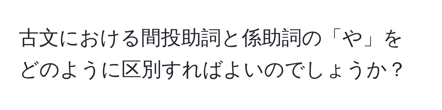 古文における間投助詞と係助詞の「や」をどのように区別すればよいのでしょうか？