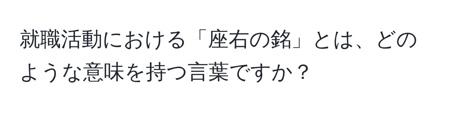 就職活動における「座右の銘」とは、どのような意味を持つ言葉ですか？