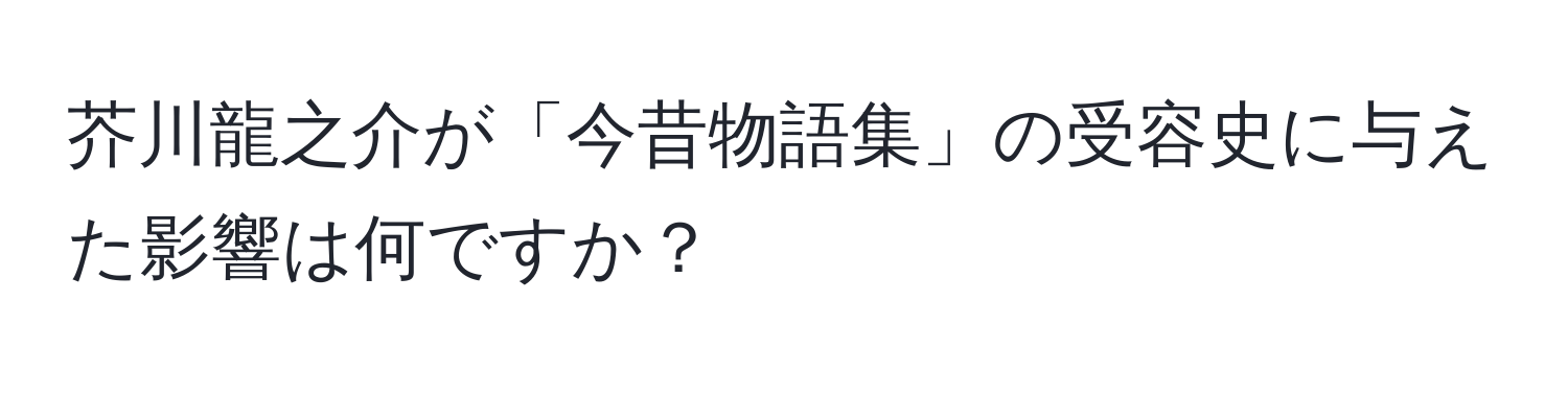 芥川龍之介が「今昔物語集」の受容史に与えた影響は何ですか？