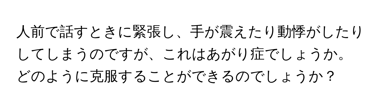 人前で話すときに緊張し、手が震えたり動悸がしたりしてしまうのですが、これはあがり症でしょうか。どのように克服することができるのでしょうか？