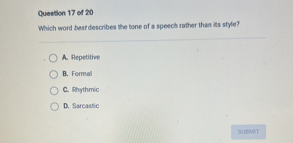 Which word best describes the tone of a speech rather than its style?
A. Repetitive
B. Formal
C. Rhythmic
D. Sarcastic
SUBMIT