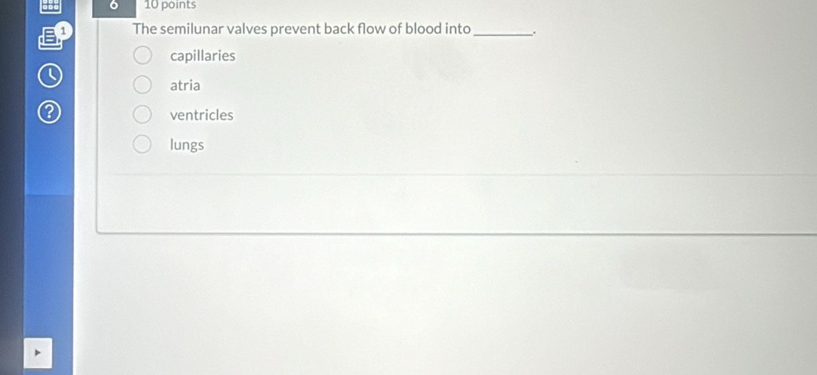 6 10 points
1 The semilunar valves prevent back flow of blood into _.
capillaries
atria
? ventricles
lungs