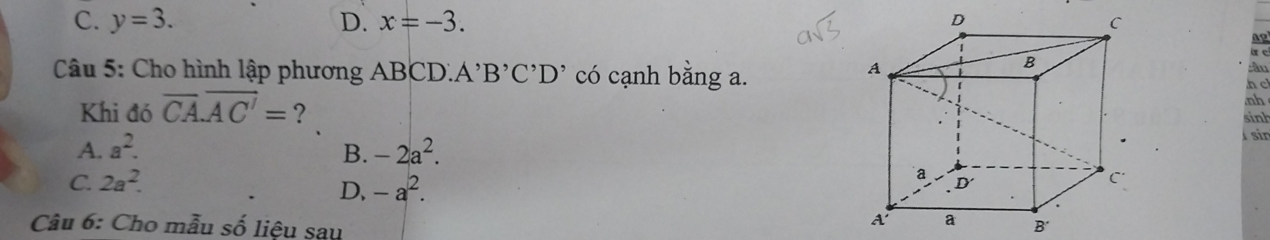 C. y=3. D. x=-3. 
Ap
Câu 5: Cho hình lập phương ABCD. A^,B^,C^,D^, có cạnh bằng a.
xc
Khi đó overline CA.overline AC'= ? nh h c
sinh
A. a^2. B. -2a^2. 
Í sin
C. 2a^2.
D, -a^2. 
Câu 6: Cho mẫu số liệu sau