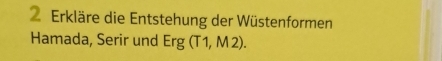 Erkläre die Entstehung der Wüstenformen 
Hamada, Serir und Erg(T1,M2).