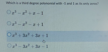 Which is a third degree polynomial with -1 and 1 as its only zeros?
x^3-x^2+x-1
x^3-x^2-x+1
x^3+3x^2+3x+1
x^3-3x^2+3x-1