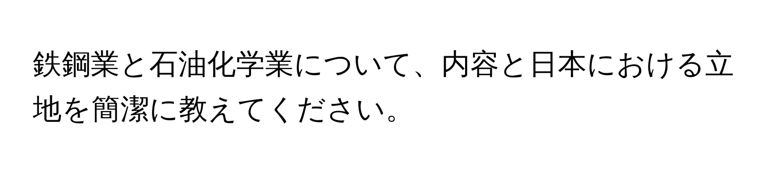 鉄鋼業と石油化学業について、内容と日本における立地を簡潔に教えてください。