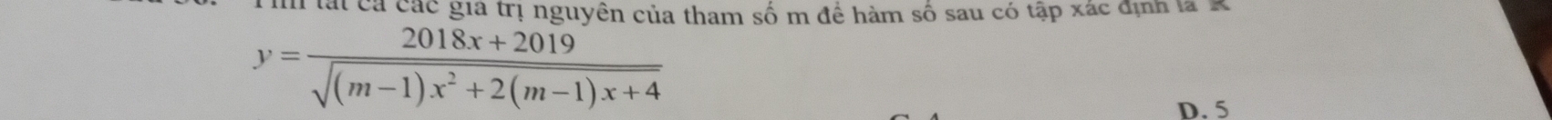 lất cá các gia trị nguyên của tham số m để hàm số sau có tập xác định la K
y= (2018x+2019)/sqrt((m-1)x^2+2(m-1)x+4) 
D. 5