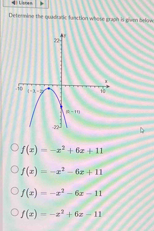 Listen
Determine the quadratic function whose graph is given below
f(x)=-x^2+6x+11
f(x)=-x^2-6x+11
f(x)=-x^2-6x-11
f(x)=-x^2+6x-11