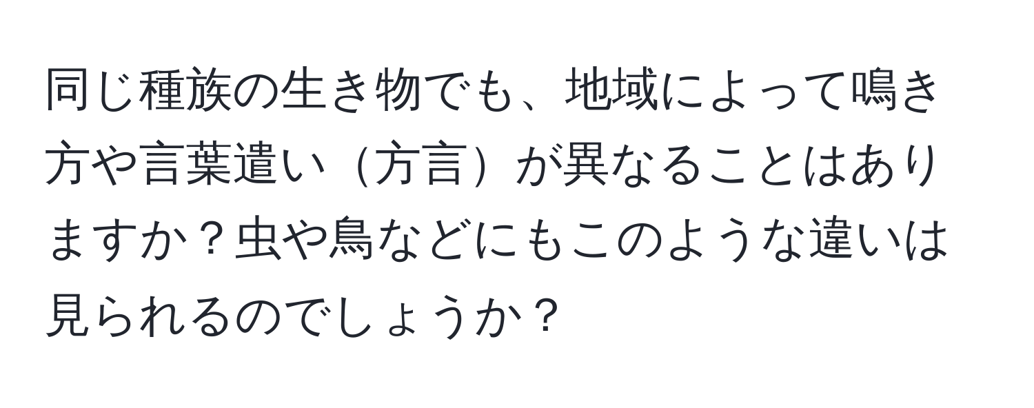 同じ種族の生き物でも、地域によって鳴き方や言葉遣い方言が異なることはありますか？虫や鳥などにもこのような違いは見られるのでしょうか？