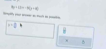 8y+13=-9(y+8)
Simplify your answer as much as possible.
y=□ 1 
 □ /□   
×