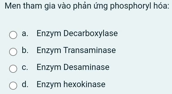 Men tham gia vào phản ứng phosphoryl hóa:
a. Enzym Decarboxylase
b. Enzym Transaminase
c. Enzym Desaminase
d. Enzym hexokinase