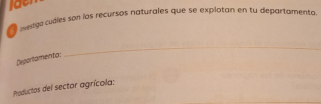 Jaen 
6 Investiga cuáles son los recursos naturales que se explotan en tu departamento. 
Departamento: 
_ 
Productos del sector agrícola: