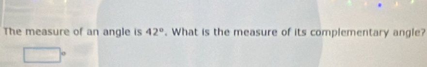 The measure of an angle is 42°. What is the measure of its complementary angle?
sqrt(x+1)=sqrt(x+1)