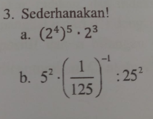 Sederhanakan! 
a. (2^4)^5· 2^3
b. 5^2· ( 1/125 )^-1:25^2