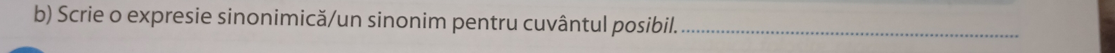 Scrie o expresie sinonimică/un sinonim pentru cuvântul posibil._