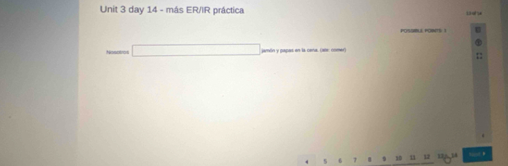 day 14 - más ER/IR práctica se u 
POSSIBLE POINT½ 1 
Nosotros □ jamón y papas en la cena. (ate: comer)
4 5 6 7 8 9 10 1 12 12n 14 hast