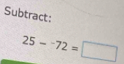 Subtract:
25-^-72=□