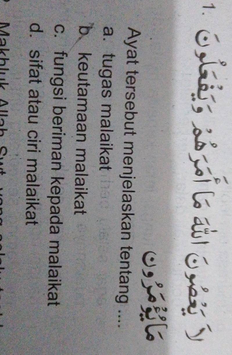 ∵ 0 L ç a o y
0
Ayat tersebut menjelaskan tentang ....
a. tugas malaikat
b keutamaan malaikat
c. fungsi beriman kepada malaikat
d. sifat atau ciri malaikat
Makhluk Allah