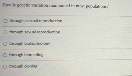 How is genetic variation maintained in most populations?
through asexual reproduction
through sexual reproduction
through biotechnology
through inbreeding
through cloning