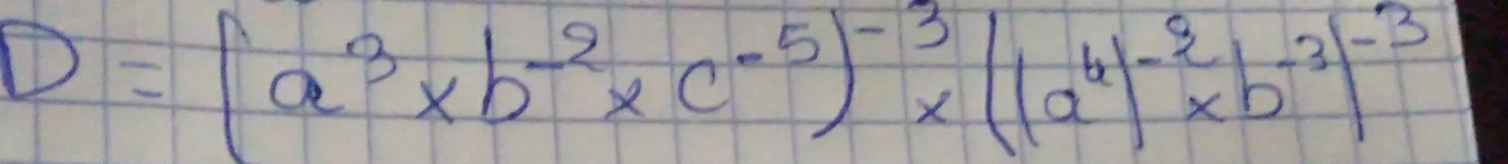 D=(a^3* b^(-2)* c^(-5))^-3* ((a^6)^-2* b^(-3))^-3