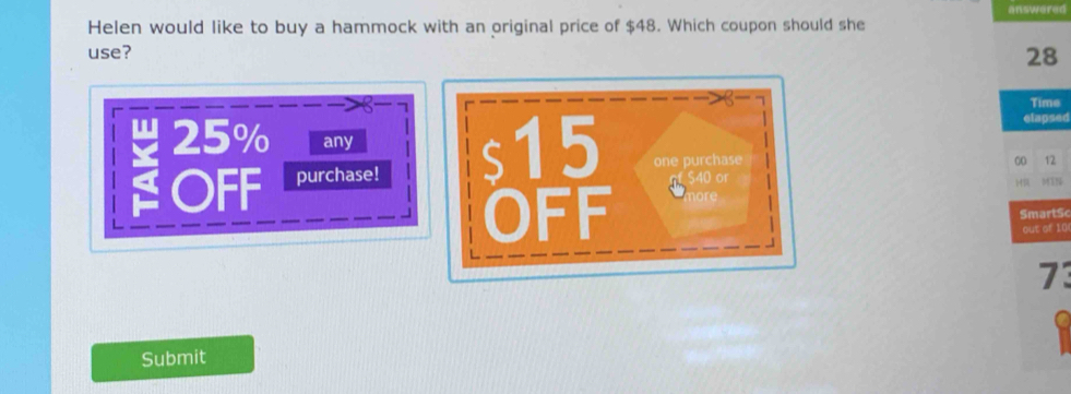 answered 
Helen would like to buy a hammock with an original price of $48. Which coupon should she 
use?
28
Time 
elapsed
25% any 
OFF purchase! s15 one purchase 00 12
$40 or 
H MIN 
OFF nore 
SmartS 
out of 10
73
a 
Submit