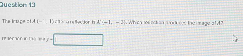 The image of A(-1,1) after a reflection is A'(-1,-3). Which reflection produces the image of A? 
reflection in the line y=
□°