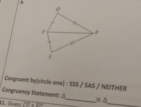 Congruent by(circle one) : SSS / SAS / NEITHER 
_ 
Congruency Statement: Δ_  ≌ △
11. Given: overline CE||overline FC