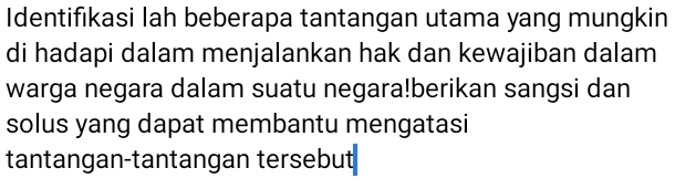 Identifikasi lah beberapa tantangan utama yang mungkin 
di hadapi dalam menjalankan hak dan kewajiban dalam 
warga negara dalam suatu negara!berikan sangsi dan 
solus yang dapat membantu mengatasi 
tantangan-tantangan tersebut