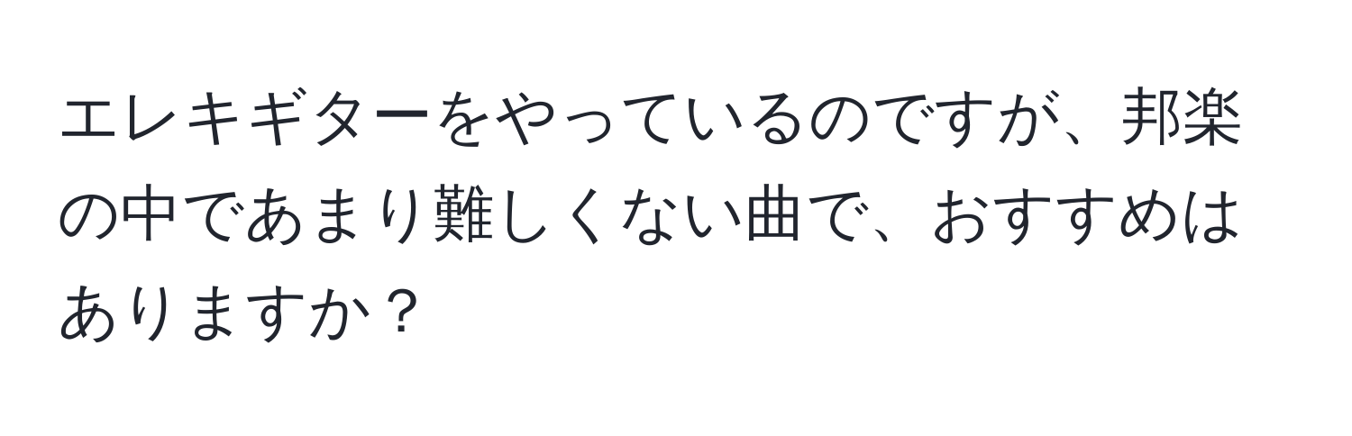 エレキギターをやっているのですが、邦楽の中であまり難しくない曲で、おすすめはありますか？