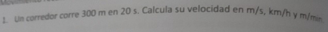 Un corredor corre 300 m en 20 s. Calcula su velocidad en m/s, km/h y m/min
