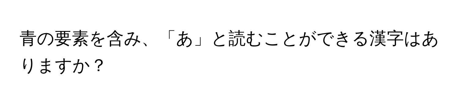 青の要素を含み、「あ」と読むことができる漢字はありますか？