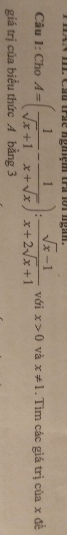 IAN II Cầu trác nghệm tra lồi ngàn.
Câu 1: Cho A=( 1/sqrt(x)+1 - 1/x+sqrt(x) ): (sqrt(x)-1)/x+2sqrt(x)+1  với x>0 và x!= 1. Tìm các giá trị của x đề
giá trị của biểu thức A bằng 3