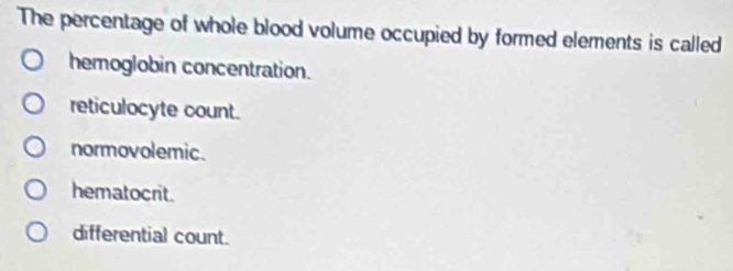 The percentage of whole blood volume occupied by formed elements is called
hemoglobin concentration.
reticulocyte count.
normovolemic.
hematocrit.
differential count.