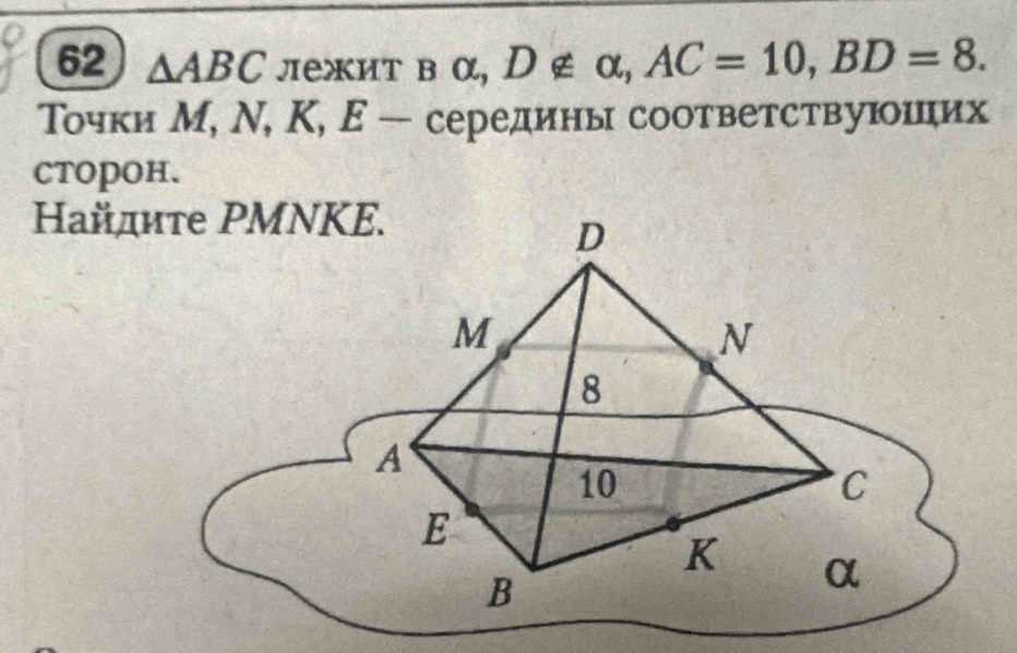 62 △ ABC лежит в α, D∉ alpha , AC=10, BD=8. 
Τοчки M, N, K, E- середины соответствуюшηих 
CTOPOH.