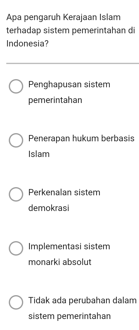 Apa pengaruh Kerajaan Islam
terhadap sistem pemerintahan di
Indonesia?
Penghapusan sistem
pemerintahan
Penerapan hukum berbasis
Islam
Perkenalan sistem
demokrasi
Implementasi sistem
monarki absolut
Tidak ada perubahan dalam
sistem pemerintahan