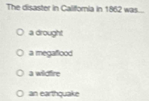 The disaster in California in 1862 was....
a drought
a megaflood
a wildfire
an earthquake